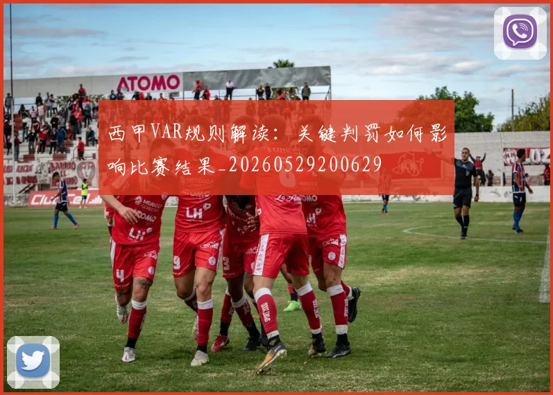西甲VAR规则解读:关键判罚如何影响比赛结果_20260529200629