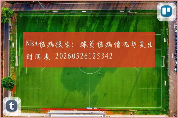 NBA伤病报告：球员伤病情况与复出时间表_20260526125342
