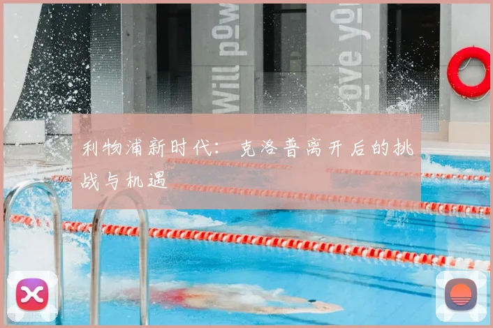 利物浦新时代:克洛普离开后的挑战与机遇