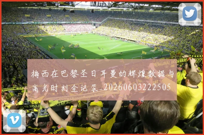 梅西在巴黎圣日耳曼的辉煌数据与高光时刻全记录_20260603222505