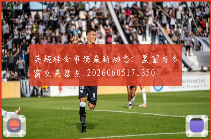 英超转会市场最新动态:夏窗与冬窗交易盘点_20260605171350