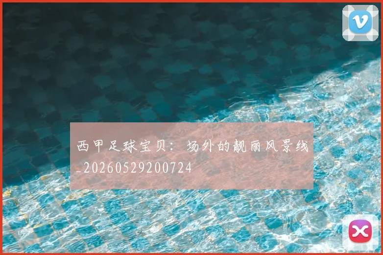 西甲足球宝贝:场外的靓丽风景线_20260529200724