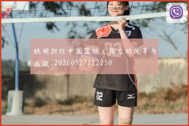 姚明担任中国篮协主席后的改革与成效_20260527112250