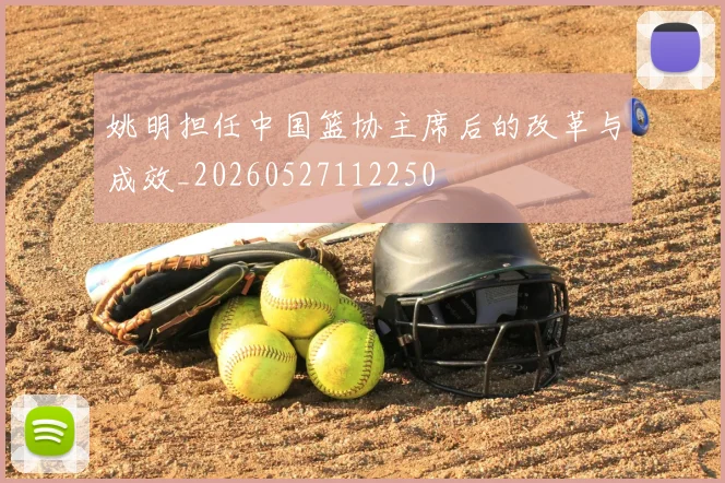 姚明担任中国篮协主席后的改革与成效_20260527112250