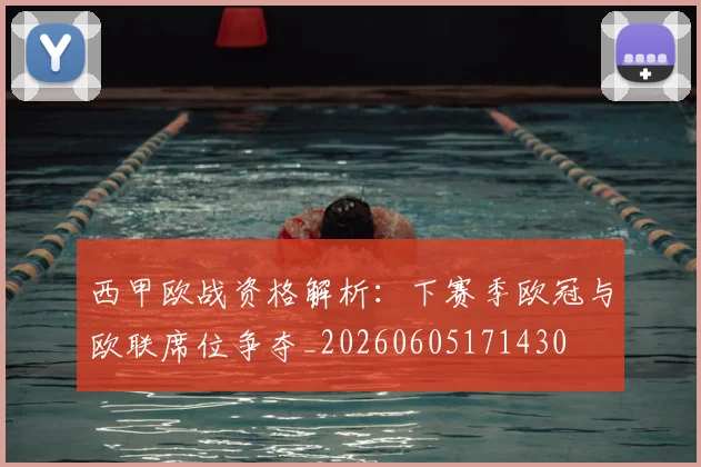 西甲欧战资格解析：下赛季欧冠与欧联席位争夺_20260605171430