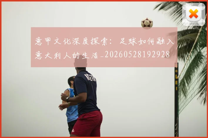 意甲文化深度探索:足球如何融入意大利人的生活_20260528192928