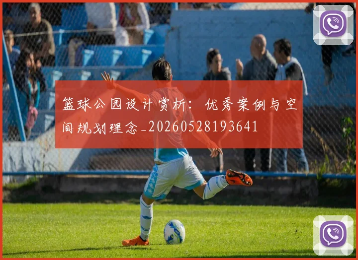 篮球公园设计赏析：优秀案例与空间规划理念_20260528193641