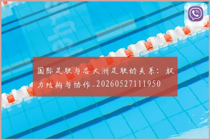 国际足联与各大洲足联的关系:权力结构与协作_20260527111950