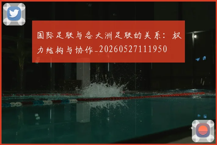 国际足联与各大洲足联的关系:权力结构与协作_20260527111950