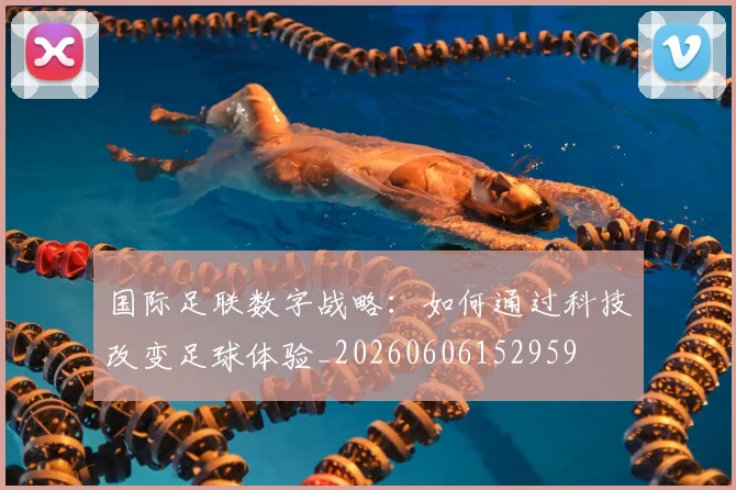 国际足联数字战略:如何通过科技改变足球体验_20260606152959