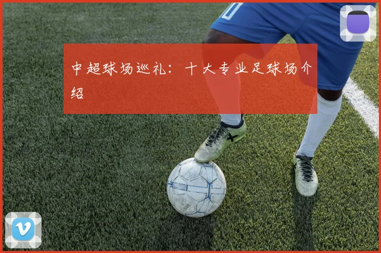 中超球场巡礼:十大专业足球场介绍