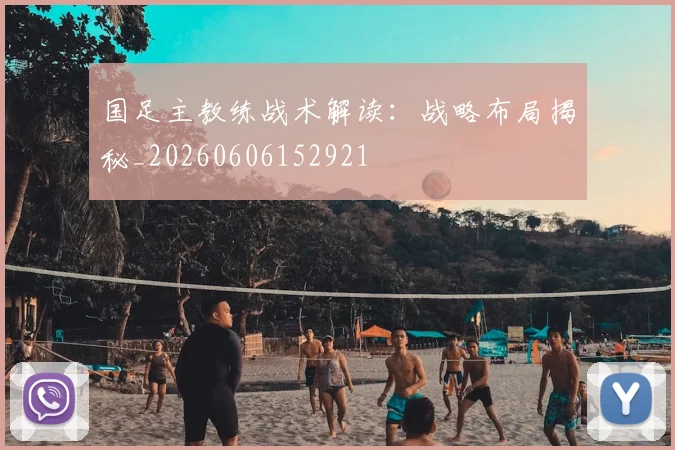 国足主教练战术解读：战略布局揭秘_20260606152921